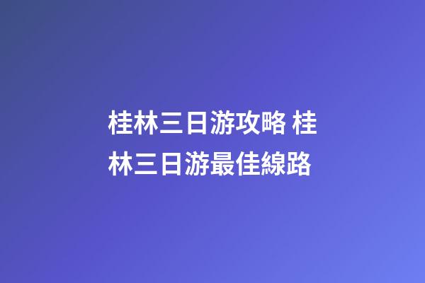 桂林三日游攻略 桂林三日游最佳線路